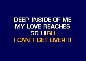 DEEP INSIDE OF ME
MY LOVE REACHES
80 HIGH
I CAN'T GET OVER IT

g