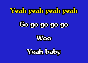 Yeah yeah yeah yeah

Go go go go go
Woo
Yeah baby