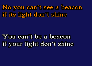 No you can't see a beacon
if its light don't shine

You can't be a beacon
if your light don't shine
