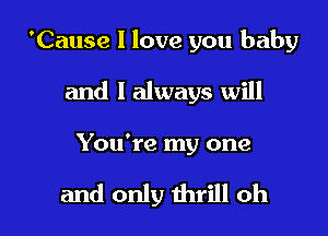 'Cause I love you baby
and I always will

You're my one

and only thrill oh I