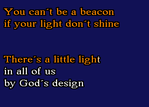 You can't be a beacon
if your light don't shine

There's a little light
in all of us

by Gods design