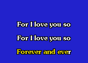 For I love you so

For I love you so

Forever and ever