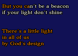 But you can't be a beacon
if your light don't shine

There's a little light
in all of us
by Godys design