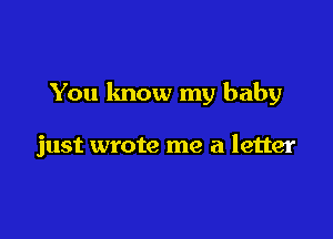 You lmow my baby

just wrote me a letter