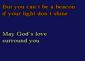 But you can't be a beacon
if your light don't shine

May God's love
surround you
