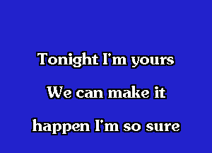 Tonight I'm yours

We can make it

happen I'm so sure