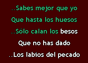 ..Sabes mejor que yo
Que hasta los huesos
..S6lo calan los besos

Que no has dado

..Los labios del pecado l
