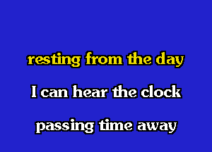 resting from me day

I can hear the clock

passing time away