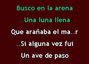 Busco en la arena
..Una luna llena
Que arariaba el ma..r

..Si alguna vez fui

Un ave de paso