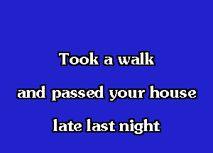Took a walk

and passed your house

late last night