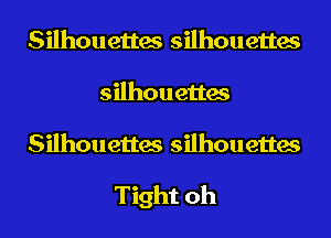 Silhouettes silhouettes
silhouettes
Silhouettes silhouettes

Tight oh