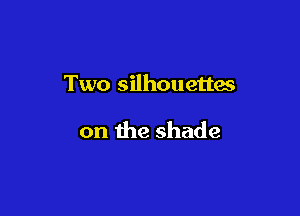 Two silhouettes

on the shade