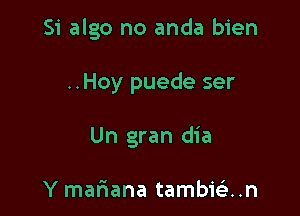 Si algo no anda bien

..Hoy puede ser

Un gran dia

Y mammal tambieli..n