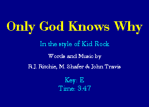Only God Knows W711)?

In the style of Kid Rock

Words and Music by
RJ. Rinchic, M. Shsfm' 3c John Travis

ICBYI E
TiIDBI 347