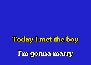 Today 1 met 1he boy

I'm gonna marry