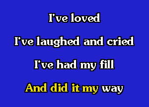 I've loved

I've laughed and cried

I've had my fill

And did it my way