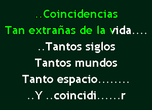 ..Coincidencias
Tan extrarias de la v1da....
..Tantos siglos

Tantos mundos
Tanto espacio ........
..Y ..coincidi ...... r