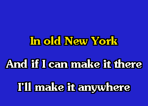 In old New York
And if I can make it there

I'll make it anywhere