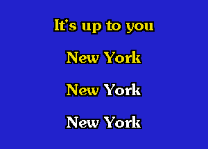 It's up to you

New York
New York

New York