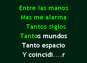 Entre las manos
Mas me alarma
..Tantos siglos

Tantos mundos
Tanto espacio
Y coincidi....r