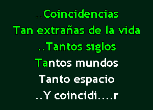 ..Coincidencias
Tan extrarias de la Vida
..Tantos siglos

Tantos mundos
Tanto espacio
..Y coincidi....r