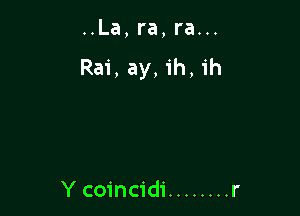 ..La,ra,ra...

Rai, ay, ih, ih

Y coincidi ........ r