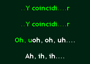 ..Y coincidi....r
..Y coincidi....r

Oh, uoh, oh, uh....

Ah,ih,'ih....