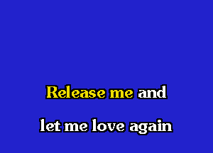 Release me and

let me love again