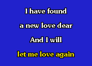 l have found

a new love dear

And I will

let me love again
