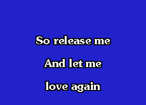80 release me

And let me

love again