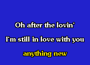 0h after the lovin'

I'm still in love with you

anything new