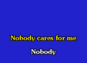 Nobody cares for me

Nobody