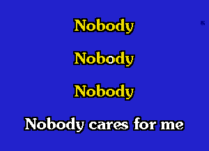 Nobody
Nobody
Nobody

Nobody cares for me