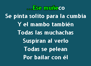 ...Ese mufleco
Se pinta solito para la cumbia
Y el mambo tambwn
Todas las muchachas
Suspiran al verlo
Todas se pelean
Por bailar con Lil