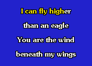 I can fly higher
than an eagle

You are the wind

beneath my wings