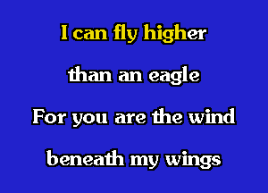 I can fly higher
than an eagle

For you are the wind

beneaih my wings I