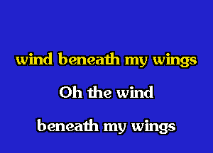 wind beneath my wings

Oh the wind

beneath my wings