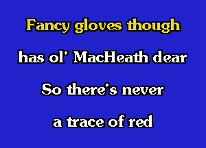 Fancy gloves though
has 01' MacHeath dear

So there's never

a trace of red