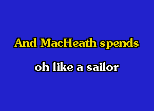 And MacHeath spends

oh like a sailor