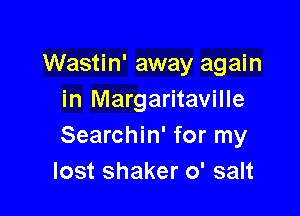 Wastin' away again
in Margaritaville

Searchin' for my
lost shaker 0' salt