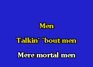 Men

Talkin' 'bout men

Mere mortal men