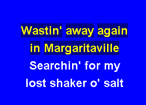 Wastin' away again
in Margaritaville

Searchin' for my
lost shaker 0' salt