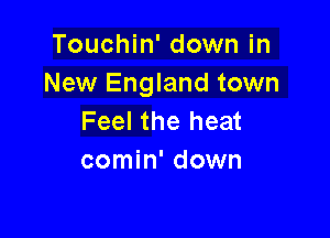 Touchin' down in
New England town

Feel the heat
comin' down