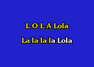 LOLALola

La la la la Lola
