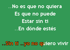 ..No es que no quiera
Es que no puede
Estar sin ti
..En ddnde este's

..Sin ti ..yo no quiero vivir