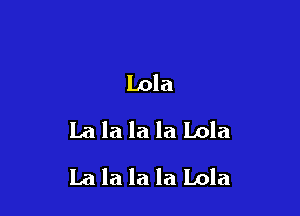 Lola
La la la la Lola

La la la la Lola