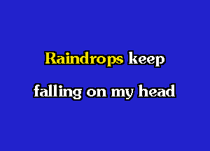 Raindrops keep

falling on my head