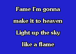 Fame I'm gonna
make it to heaven

Light up the sky

like a flame l
