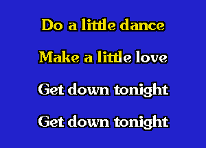 Do a little dance

Make a little love

Get down tonight

Get down tonight