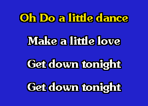 Oh Do a little dance
Make a litde love

Get down tonight

Get down tonight I